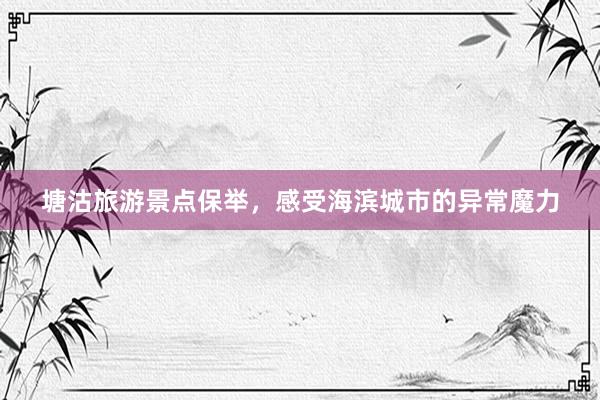 塘沽旅游景点保举，感受海滨城市的异常魔力