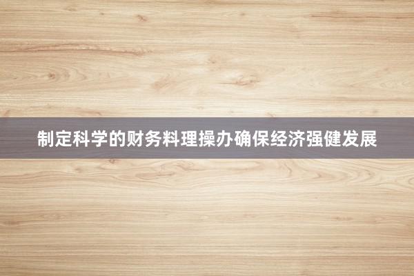 制定科学的财务料理操办确保经济强健发展