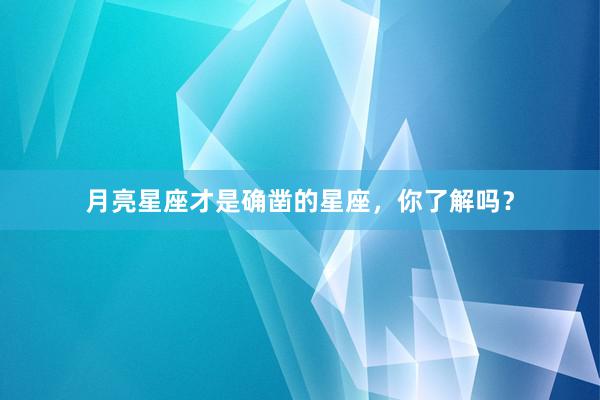 月亮星座才是确凿的星座，你了解吗？